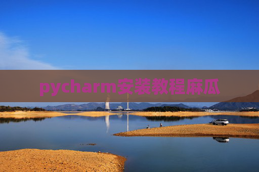 pycharm安装教程麻瓜